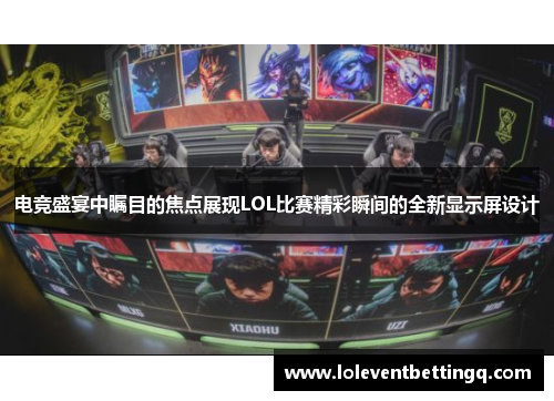 电竞盛宴中瞩目的焦点展现LOL比赛精彩瞬间的全新显示屏设计